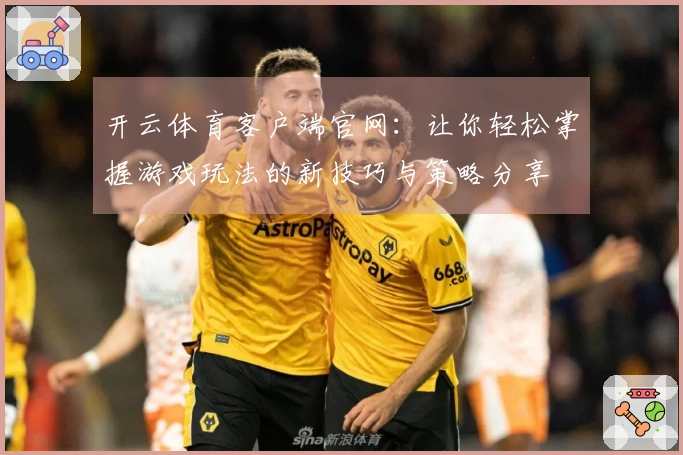 开云体育客户端官网：让你轻松掌握游戏玩法的新技巧与策略分享