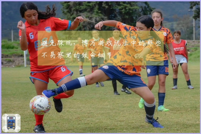 避免踩坑，博万游戏玩法中的那些不易察觉的致命细节