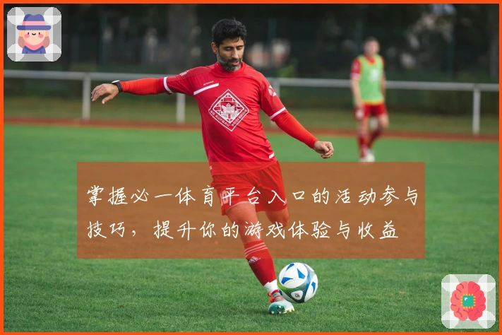 掌握必一体育平台入口的活动参与技巧，提升你的游戏体验与收益