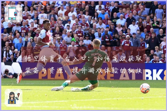 悟空体育平台入口：如何高效获取装备与资源，提升游戏体验的秘诀