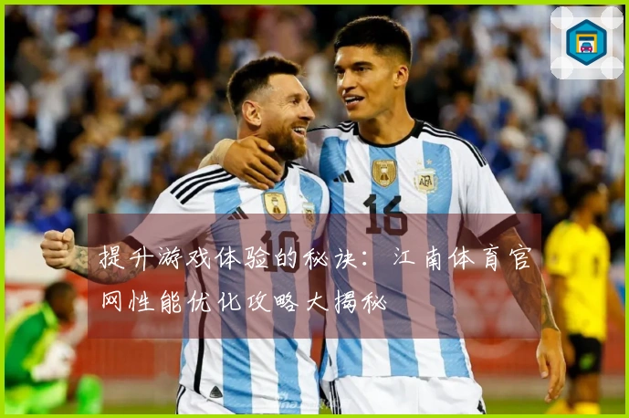 提升游戏体验的秘诀：江南体育官网性能优化攻略大揭秘