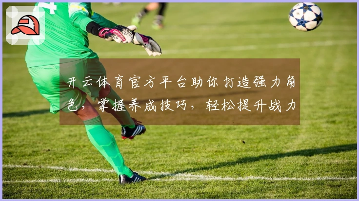 开云体育官方平台助你打造强力角色，掌握养成技巧，轻松提升战力