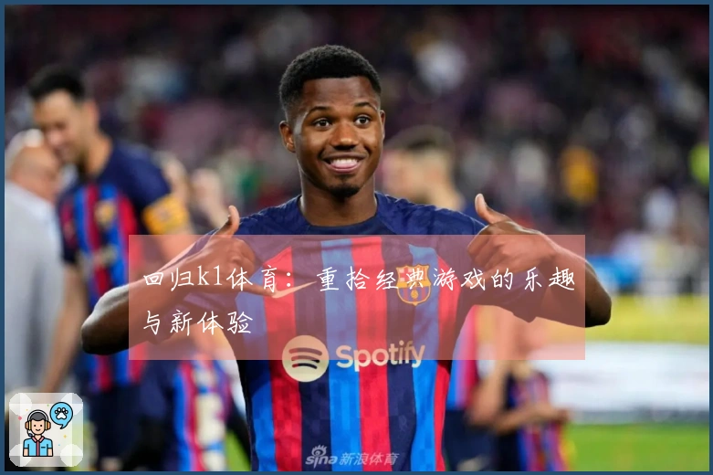 回归k1体育：重拾经典游戏的乐趣与新体验