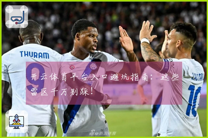 开云体育平台入口避坑指南：这些雷区千万别踩！