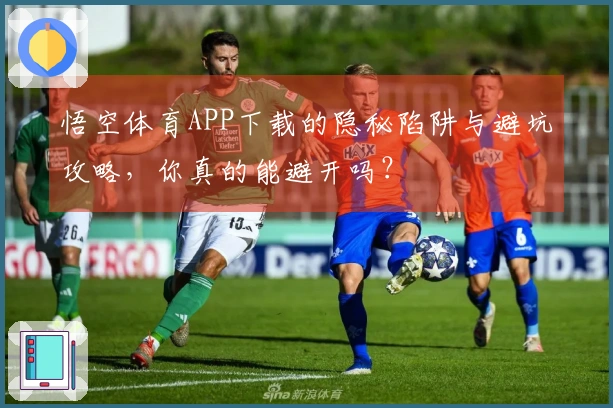 悟空体育APP下载的隐秘陷阱与避坑攻略，你真的能避开吗？