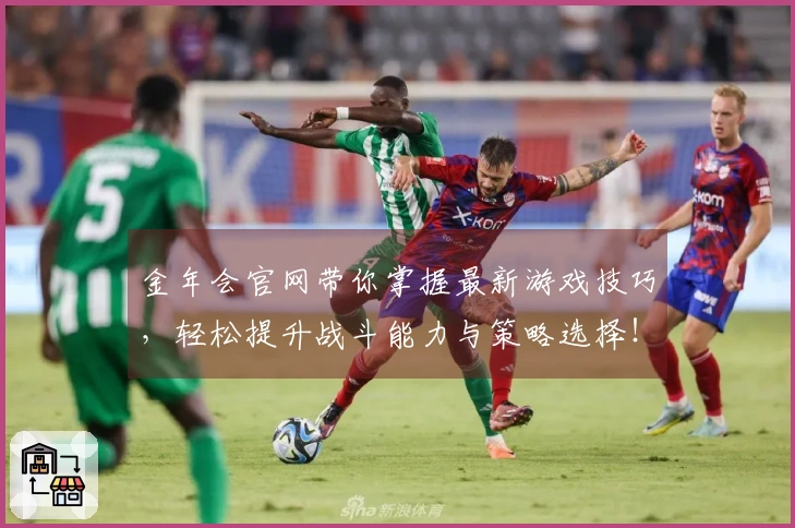 金年会官网带你掌握最新游戏技巧，轻松提升战斗能力与策略选择！