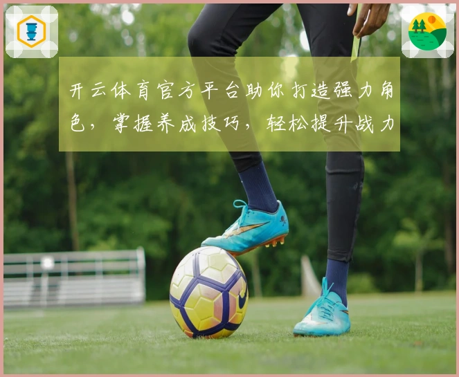 开云体育官方平台助你打造强力角色，掌握养成技巧，轻松提升战力