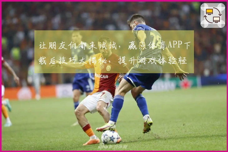 让朋友们都来试试，赢点体育APP下载后技巧大揭秘，提升游戏体验轻松玩转！